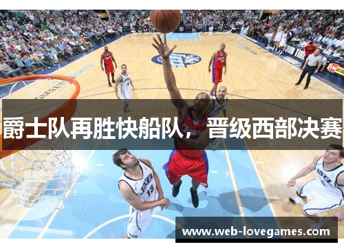 爵士队再胜快船队，晋级西部决赛