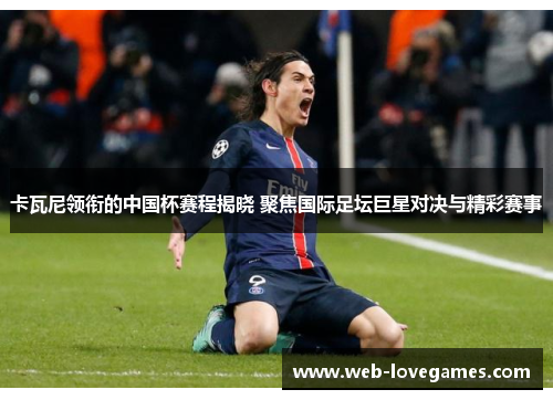 卡瓦尼领衔的中国杯赛程揭晓 聚焦国际足坛巨星对决与精彩赛事
